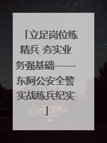 立足岗位练精兵 夯实业务强基础——东阿公安全警实战练兵纪实