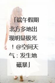端午假期北方多地出现明显极光！@空间天气：发生地磁暴
