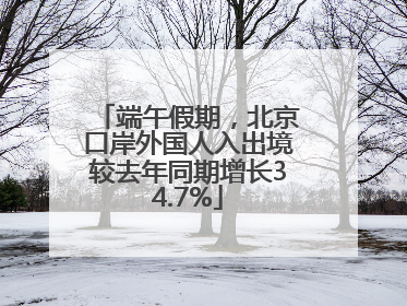 端午假期，北京口岸外国人入出境较去年同期增长34.7%