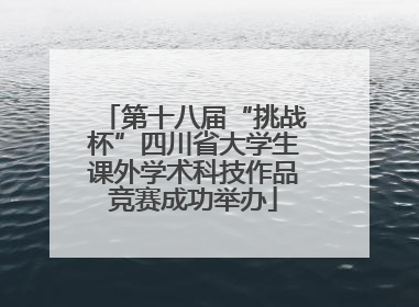 第十八届“挑战杯”四川省大学生课外学术科技作品竞赛成功举办