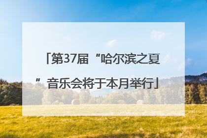 第37届“哈尔滨之夏”音乐会将于本月举行