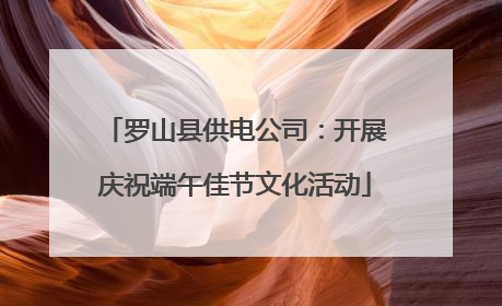 罗山县供电公司：开展庆祝端午佳节文化活动