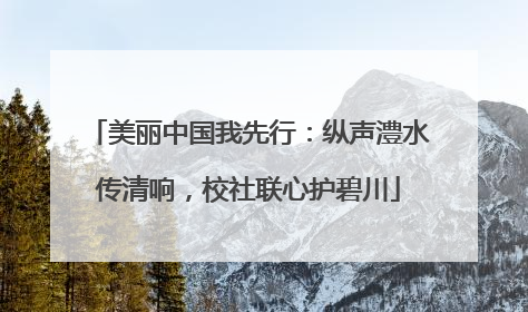 美丽中国我先行：纵声澧水传清响，校社联心护碧川