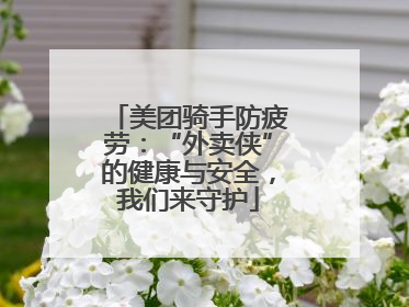 美团骑手防疲劳：“外卖侠”的健康与安全，我们来守护