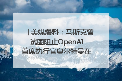 美媒爆料：马斯克曾试图阻止OpenAI首席执行官奥尔特曼在中东的AI交易