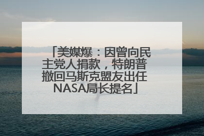美媒爆：因曾向民主党人捐款，特朗普撤回马斯克盟友出任NASA局长提名