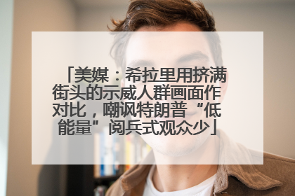 美媒：希拉里用挤满街头的示威人群画面作对比，嘲讽特朗普“低能量”阅兵式观众少