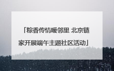 粽香传情暖邻里 北京链家开展端午主题社区活动