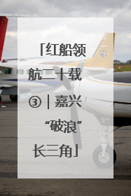 红船领航二十载③｜嘉兴“破浪”长三角
