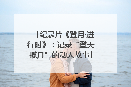 纪录片《登月·进行时》：记录“登天揽月”的动人故事