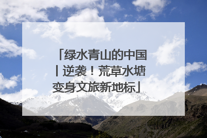 绿水青山的中国丨逆袭！荒草水塘变身文旅新地标