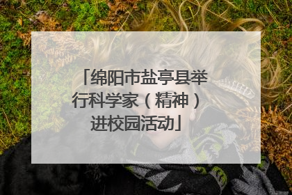 绵阳市盐亭县举行科学家（精神）进校园活动