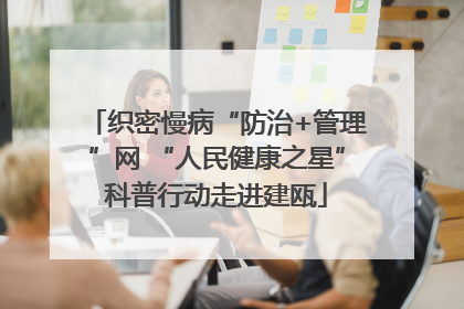 织密慢病“防治+管理”网 “人民健康之星”科普行动走进建瓯