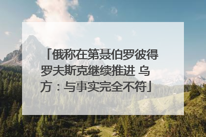 俄称在第聂伯罗彼得罗夫斯克继续推进 乌方：与事实完全不符