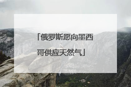 俄罗斯愿向墨西哥供应天然气