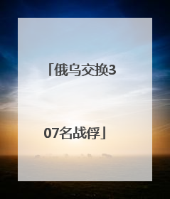 俄乌交换307名战俘
