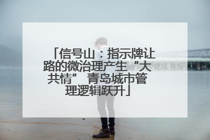 信号山:指示牌让路的微治理产生“大共情” 青岛城市管理逻辑跃升