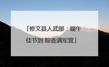 修文县人武部：端午佳节到 粽香满军营