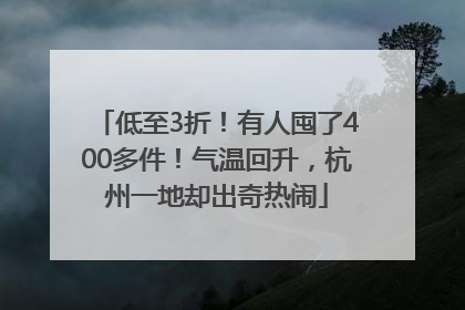 低至3折！有人囤了400多件！气温回升，杭州一地却出奇热闹