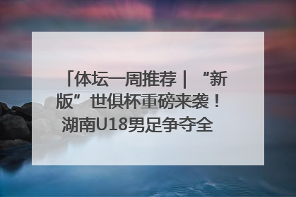 体坛一周推荐｜“新版”世俱杯重磅来袭！湖南U18男足争夺全运资格！郑钦文“草地”很忙……