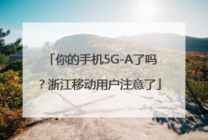 你的手机5G-A了吗？浙江移动用户注意了