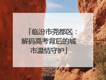 临汾市尧都区：解码高考背后的城市温情守护