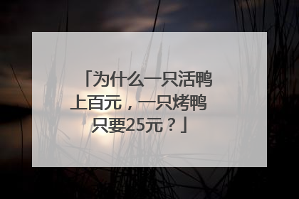为什么一只活鸭上百元，一只烤鸭只要25元？