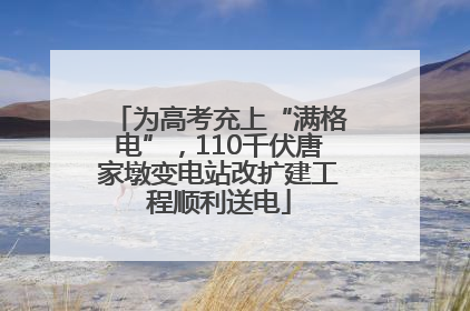 为高考充上“满格电”，110千伏唐家墩变电站改扩建工程顺利送电