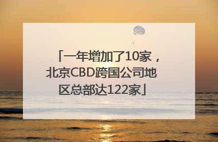 一年增加了10家，北京CBD跨国公司地区总部达122家