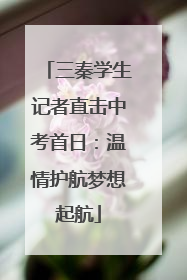 三秦学生记者直击中考首日：温情护航梦想起航