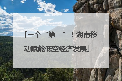 三个“第一”！湖南移动赋能低空经济发展