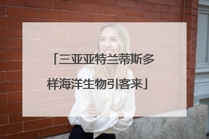 三亚亚特兰蒂斯多样海洋生物引客来