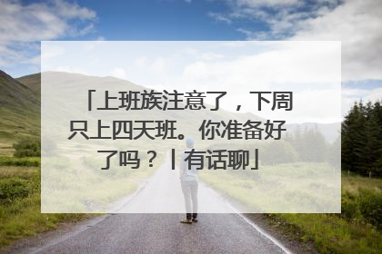 上班族注意了，下周只上四天班。你准备好了吗？丨有话聊
