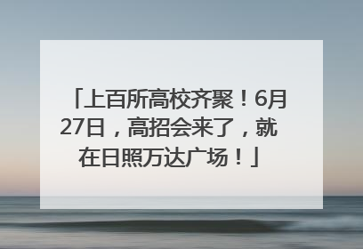 上百所高校齐聚！6月27日，高招会来了，就在日照万达广场！