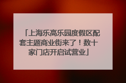 上海乐高乐园度假区配套主题商业街来了！数十家门店开启试营业