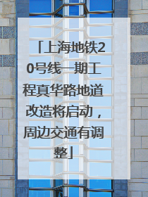 上海地铁20号线一期工程真华路地道改造将启动，周边交通有调整