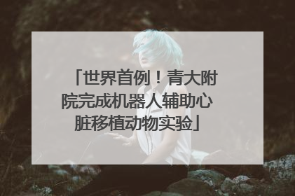 世界首例！青大附院完成机器人辅助心脏移植动物实验