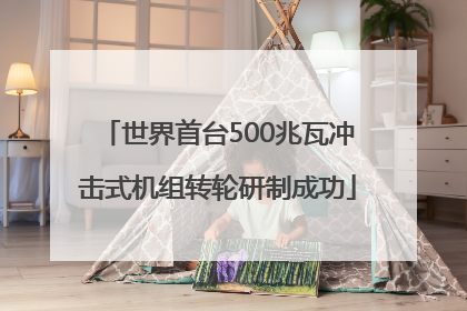 世界首台500兆瓦冲击式机组转轮研制成功