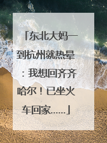 东北大妈一到杭州就热晕：我想回齐齐哈尔！已坐火车回家……