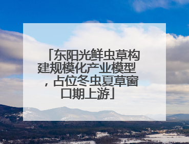 东阳光鲜虫草构建规模化产业模型，占位冬虫夏草窗口期上游