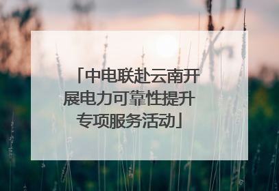 中电联赴云南开展电力可靠性提升专项服务活动