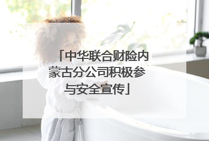 中华联合财险内蒙古分公司积极参与安全宣传