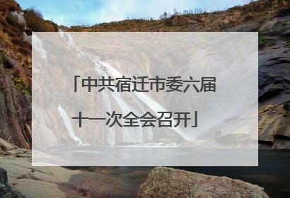 中共宿迁市委六届十一次全会召开