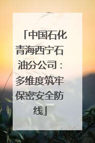 中国石化青海西宁石油分公司：多维度筑牢保密安全防线