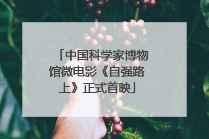 中国科学家博物馆微电影《自强路上》正式首映