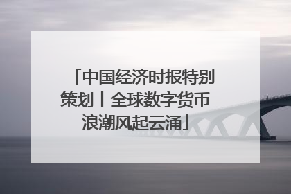 中国经济时报特别策划丨全球数字货币浪潮风起云涌
