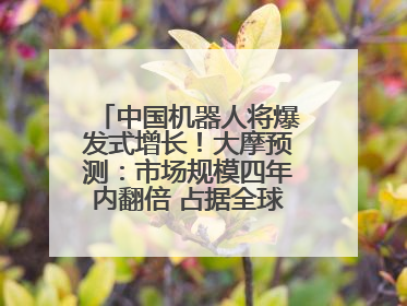 中国机器人将爆发式增长！大摩预测：市场规模四年内翻倍 占据全球统治地位