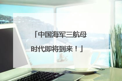 中国海军三航母时代即将到来！