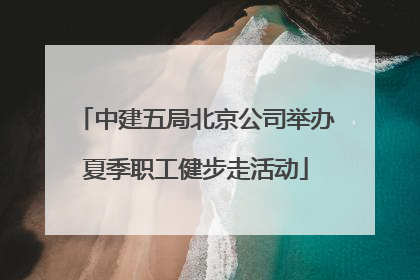 中建五局北京公司举办夏季职工健步走活动