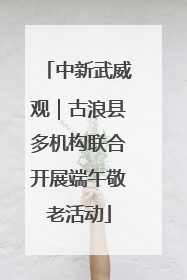 中新武威观｜古浪县多机构联合开展端午敬老活动